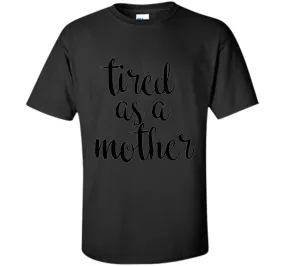 Tired As A Mother T Shirt- Men's and Women